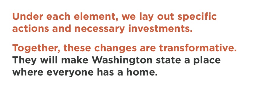 Text that says: Under each element, we lay out specific actions and necessary investments. Together, these changes are transformative. They will make Washington state a place where everyone has a home.