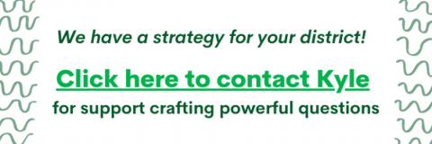 We have a strategy for your district! Click here to contact Kyle for support crafting powerful questions